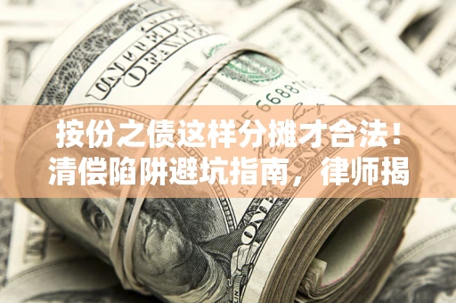 武汉按份之债这样分摊才合法！清偿陷阱避坑指南，律师揭秘关键条款