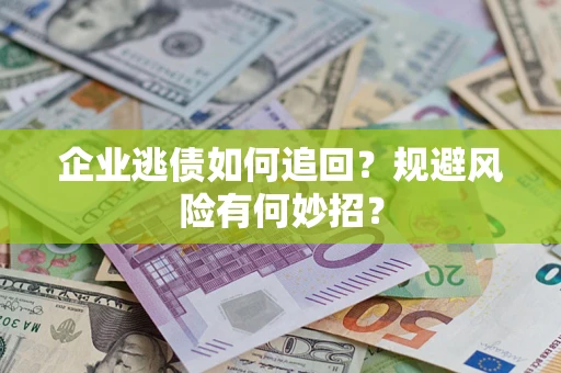 武汉企业逃债如何追回？规避风险有何妙招？