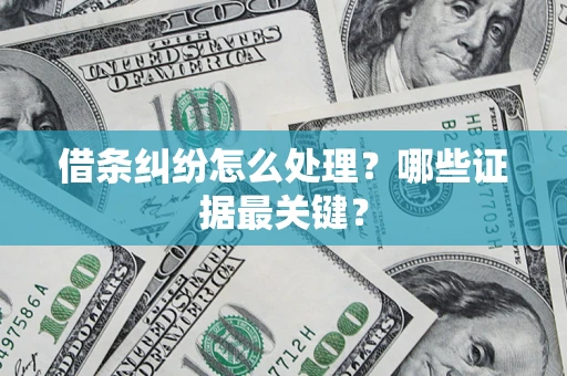 武汉借条纠纷怎么处理？哪些证据最关键？