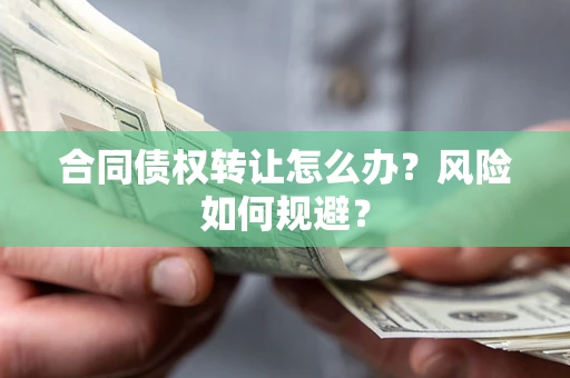 武汉合同债权转让怎么办？风险如何规避？