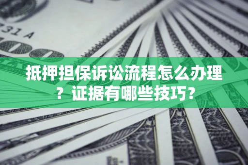 武汉抵押担保诉讼流程怎么办理？证据有哪些技巧？