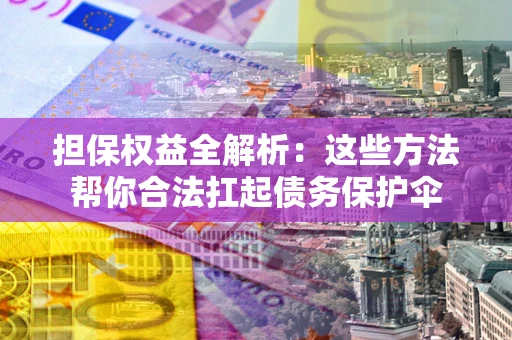 武汉担保权益全解析：这些方法帮你合法扛起债务保护伞