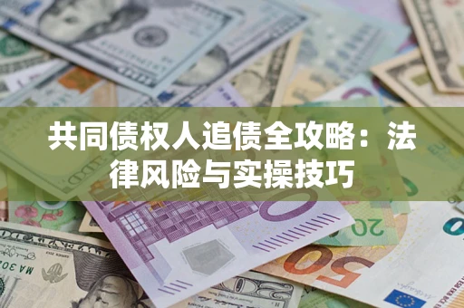 武汉共同债权人追债全攻略：法律风险与实操技巧
