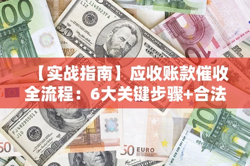 武汉【实战指南】应收账款催收全流程：6大关键步骤+合法回款技巧