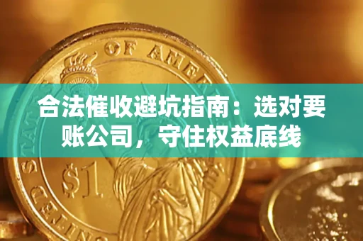 武汉合法催收避坑指南：选对要账公司，守住权益底线