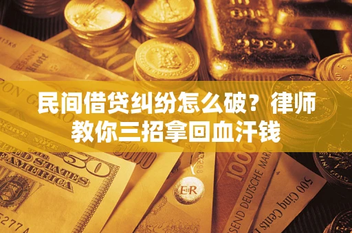 武汉民间借贷纠纷怎么破？律师教你三招拿回血汗钱