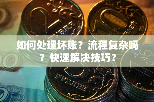 武汉如何处理坏账？流程复杂吗？快速解决技巧？