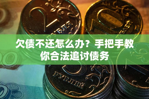 武汉欠债不还怎么办？手把手教你合法追讨债务