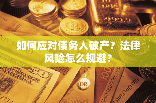 武汉如何应对债务人破产？法律风险怎么规避？
