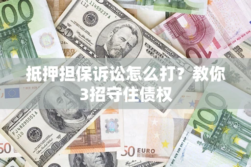 武汉抵押担保诉讼怎么打？教你3招守住债权