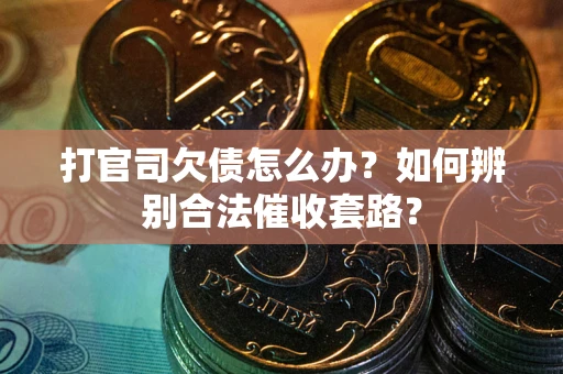 武汉打官司欠债怎么办？如何辨别合法催收套路？