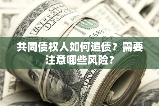 武汉共同债权人如何追债？需要注意哪些风险？