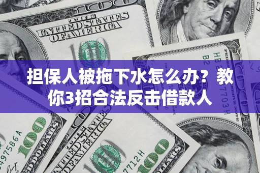 武汉担保人被拖下水怎么办？教你3招合法反击借款人