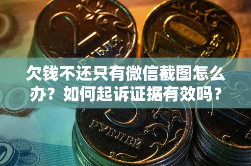 武汉欠钱不还只有微信截图怎么办？如何起诉证据有效吗？