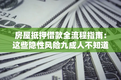 武汉房屋抵押借款全流程指南：这些隐性风险九成人不知道