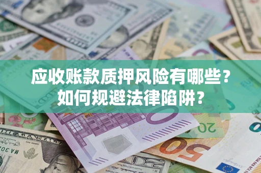 武汉应收账款质押风险有哪些？如何规避法律陷阱？