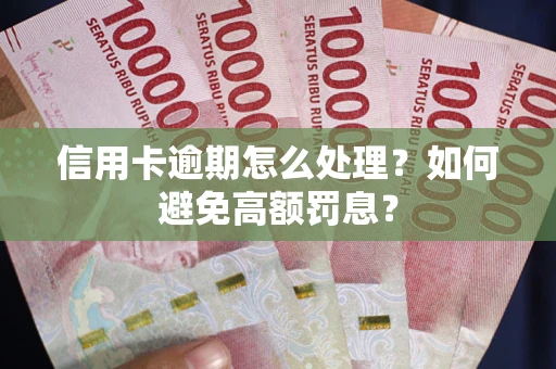 武汉信用卡逾期怎么处理？如何避免高额罚息？