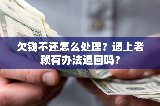武汉欠钱不还怎么处理？遇上老赖有办法追回吗？