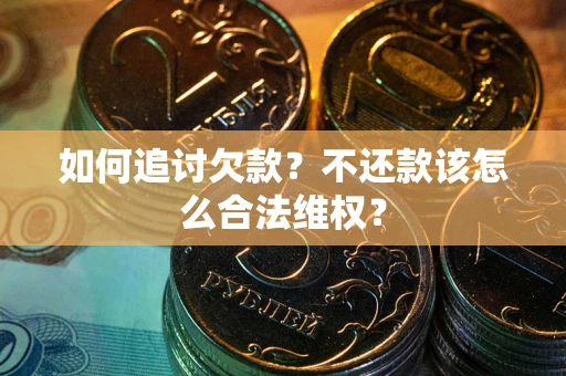 武汉如何追讨欠款？不还款该怎么合法维权？