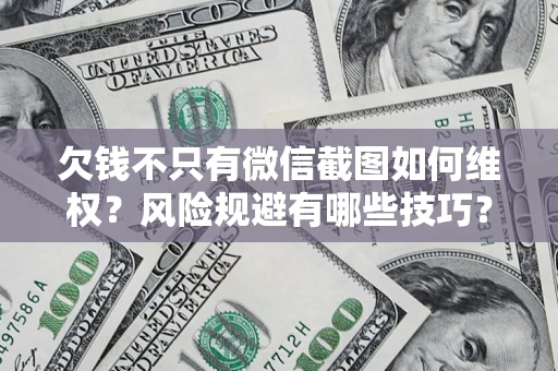 武汉欠钱不只有微信截图如何维权？风险规避有哪些技巧？