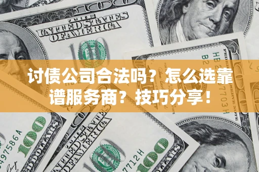 武汉讨债公司合法吗？怎么选靠谱服务商？技巧分享！