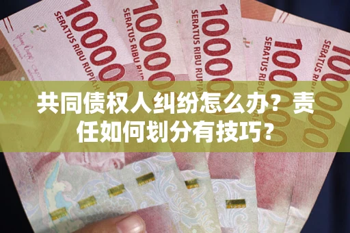 武汉共同债权人纠纷怎么办？责任如何划分有技巧？