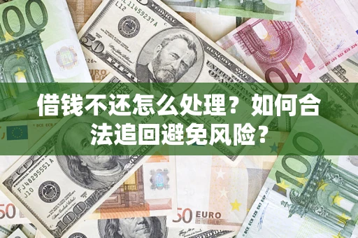 武汉借钱不还怎么处理？如何合法追回避免风险？