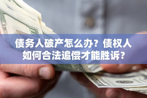 武汉债务人破产怎么办？债权人如何合法追偿才能胜诉？