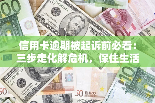 武汉信用卡逾期被起诉前必看：三步走化解危机，保住生活尊严