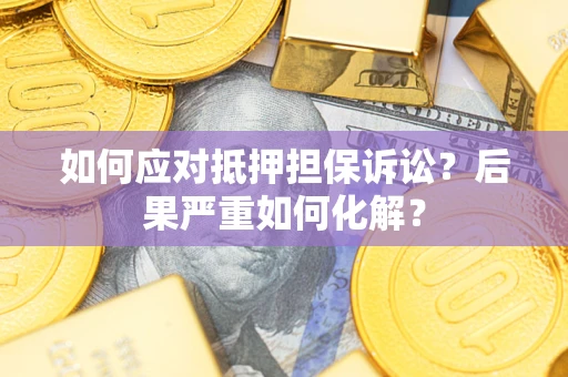 武汉如何应对抵押担保诉讼？后果严重如何化解？