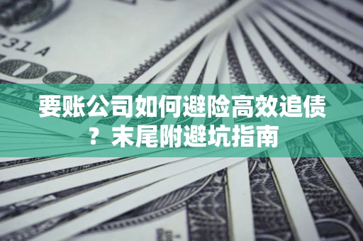 武汉要账公司如何避险高效追债？末尾附避坑指南