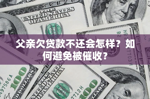 武汉父亲欠贷款不还会怎样？如何避免被催收？