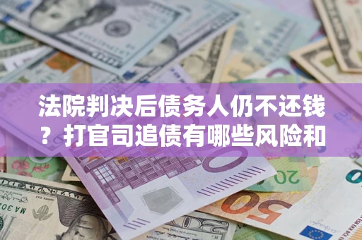 武汉法院判决后债务人仍不还钱？打官司追债有哪些风险和技巧？