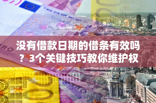 武汉没有借款日期的借条有效吗？3个关键技巧教你维护权益