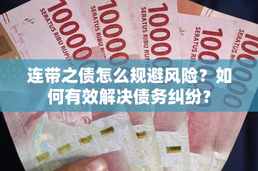 武汉连带之债怎么规避风险？如何有效解决债务纠纷？