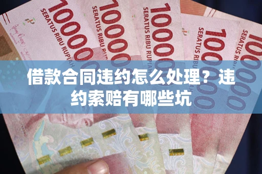 武汉借款合同违约怎么处理？违约索赔有哪些坑