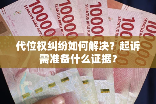武汉代位权纠纷如何解决？起诉需准备什么证据？
