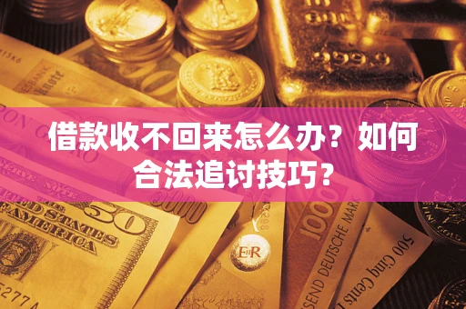 武汉借款收不回来怎么办？如何合法追讨技巧？