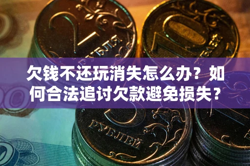 武汉欠钱不还玩消失怎么办?如何合法追讨欠款避免损失? 武汉欠钱不还玩消失怎么办?如何合法追讨欠款避免损失?