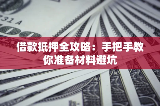 武汉借款抵押全攻略：手把手教你准备材料避坑