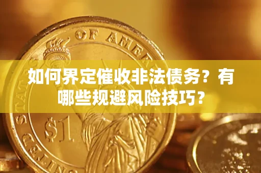 武汉如何界定催收非法债务？有哪些规避风险技巧？