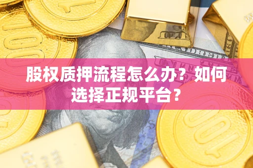 武汉股权质押流程怎么办？如何选择正规平台？