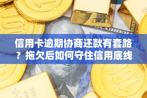 武汉信用卡逾期协商还款有套路？拖欠后如何守住信用底线？