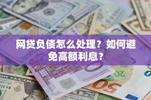 武汉网贷负债怎么处理？如何避免高额利息？