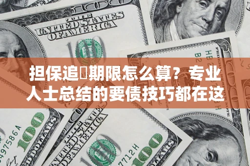 武汉担保追償期限怎么算？专业人士总结的要债技巧都在这里了