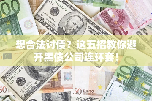 武汉想合法讨债？这五招教你避开黑债公司连环套！