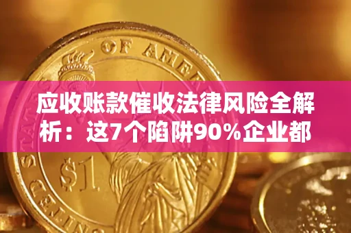武汉应收账款催收法律风险全解析：这7个陷阱90%企业都踩过（含合规应对指南）