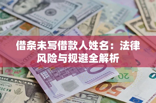 武汉借条未写借款人姓名：法律风险与规避全解析
