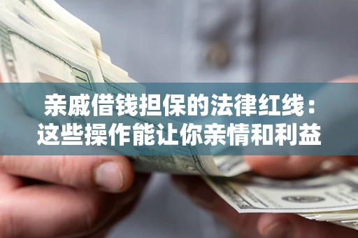 武汉亲戚借钱担保的法律红线：这些操作能让你亲情和利益两不误