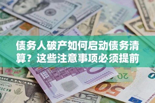 武汉债务人破产如何启动债务清算？这些注意事项必须提前知道